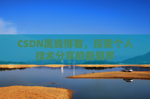 CSDN离线博客,探索个人技术分享的新境界 CSDN离线博客,探索个人技术分享的新境界